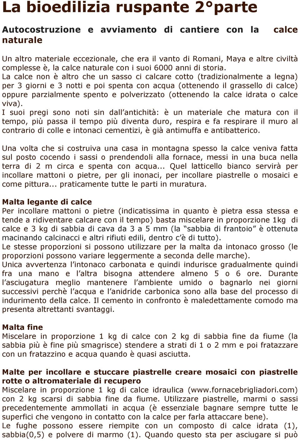 La calce non è altro che un sasso ci calcare cotto (tradizionalmente a legna) per 3 giorni e 3 notti e poi spenta con acqua (ottenendo il grassello di calce) oppure parzialmente spento e polverizzato