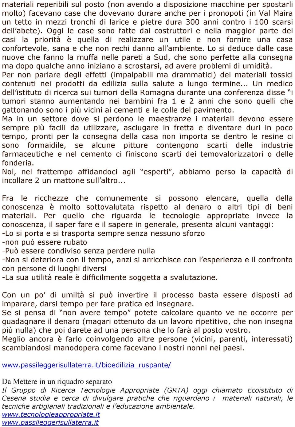 Oggi le case sono fatte dai costruttori e nella maggior parte dei casi la priorità è quella di realizzare un utile e non fornire una casa confortevole, sana e che non rechi danno all ambiente.