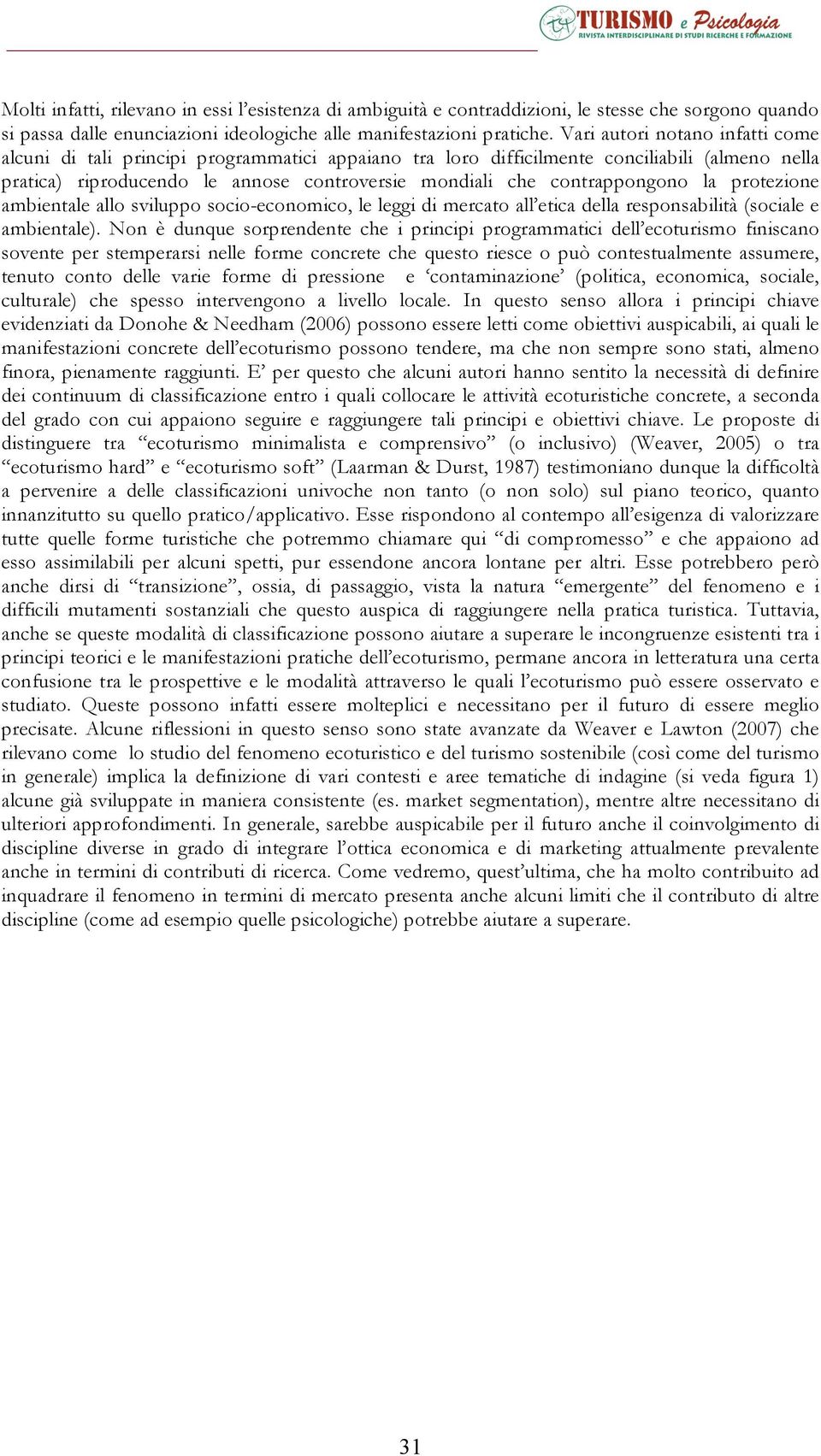 contrappongono la protezione ambientale allo sviluppo socio-economico, le leggi di mercato all etica della responsabilità (sociale e ambientale).