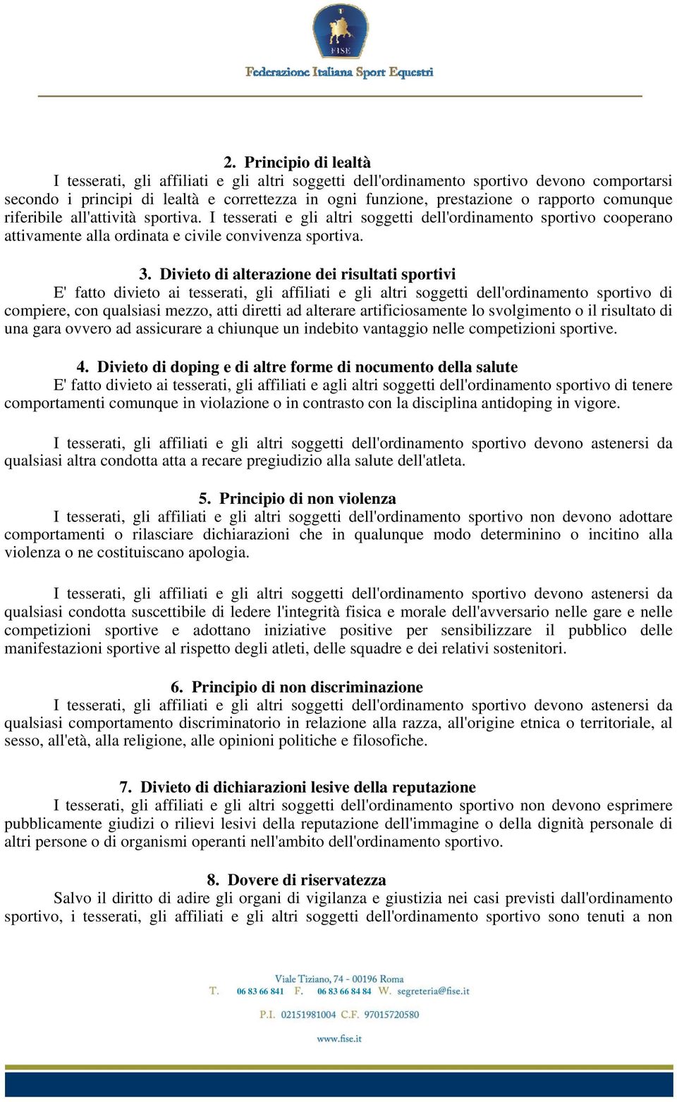 Divieto di alterazione dei risultati sportivi E' fatto divieto ai tesserati, gli affiliati e gli altri soggetti dell'ordinamento sportivo di compiere, con qualsiasi mezzo, atti diretti ad alterare