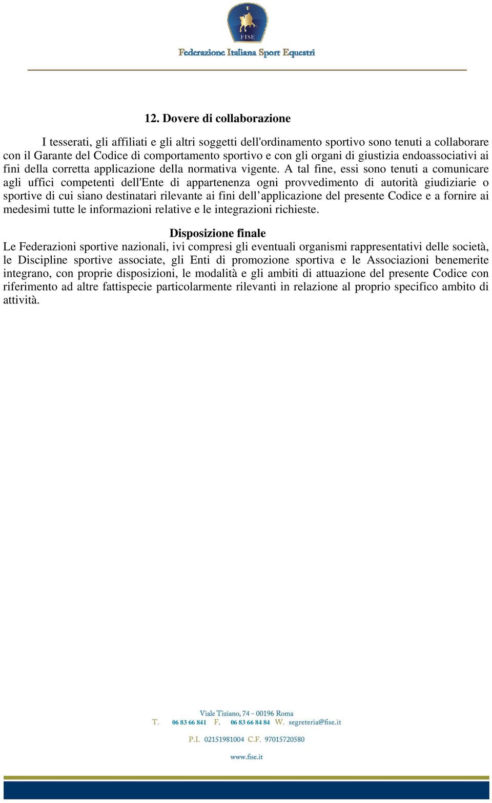 A tal fine, essi sono tenuti a comunicare agli uffici competenti dell'ente di appartenenza ogni provvedimento di autorità giudiziarie o sportive di cui siano destinatari rilevante ai fini dell