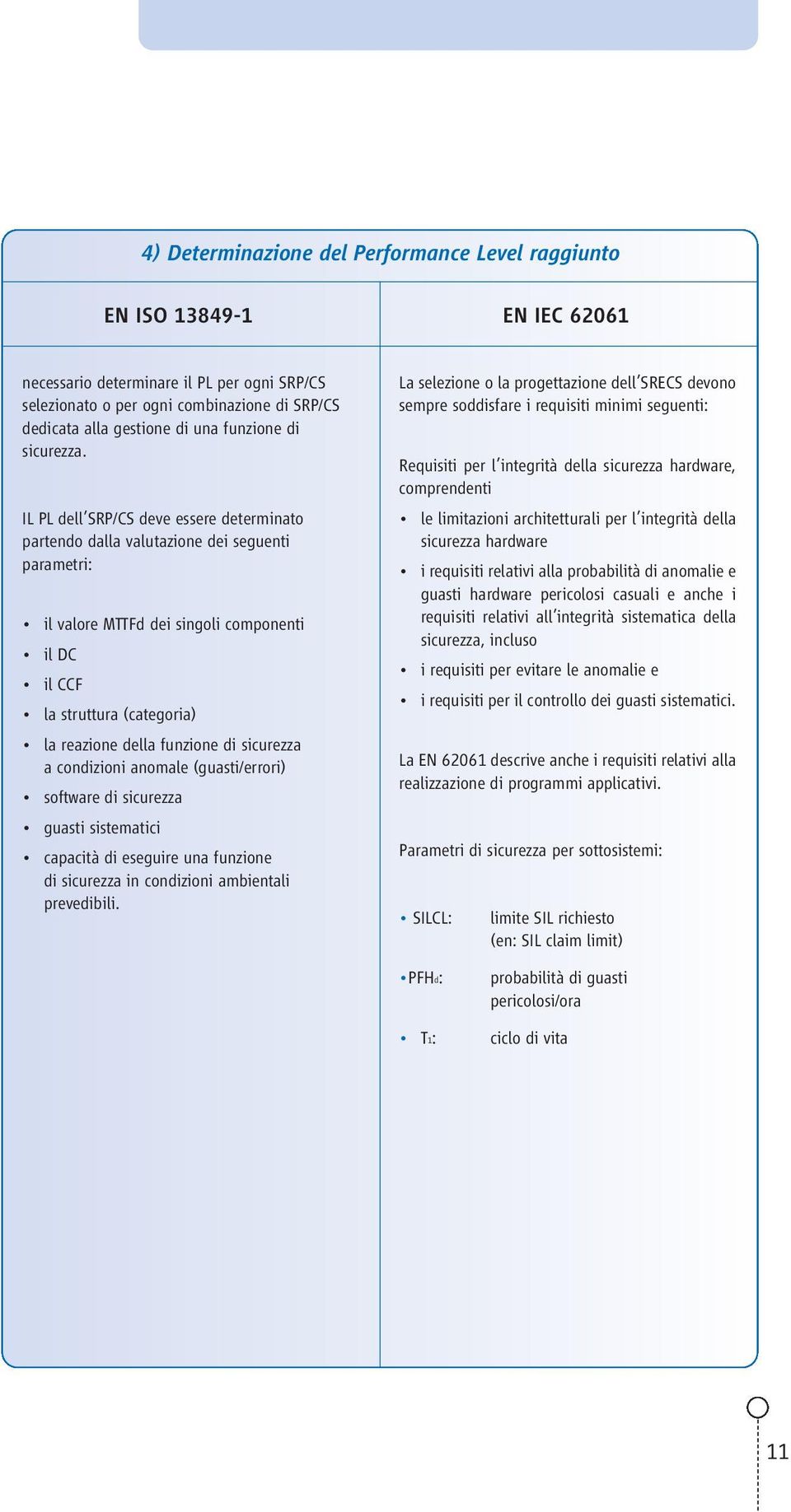 IL PL dell SRP/CS deve essere determinato partendo dalla valutazione dei seguenti parametri: il valore MTTFd dei singoli componenti il DC il CCF la struttura (categoria) la reazione della funzione di