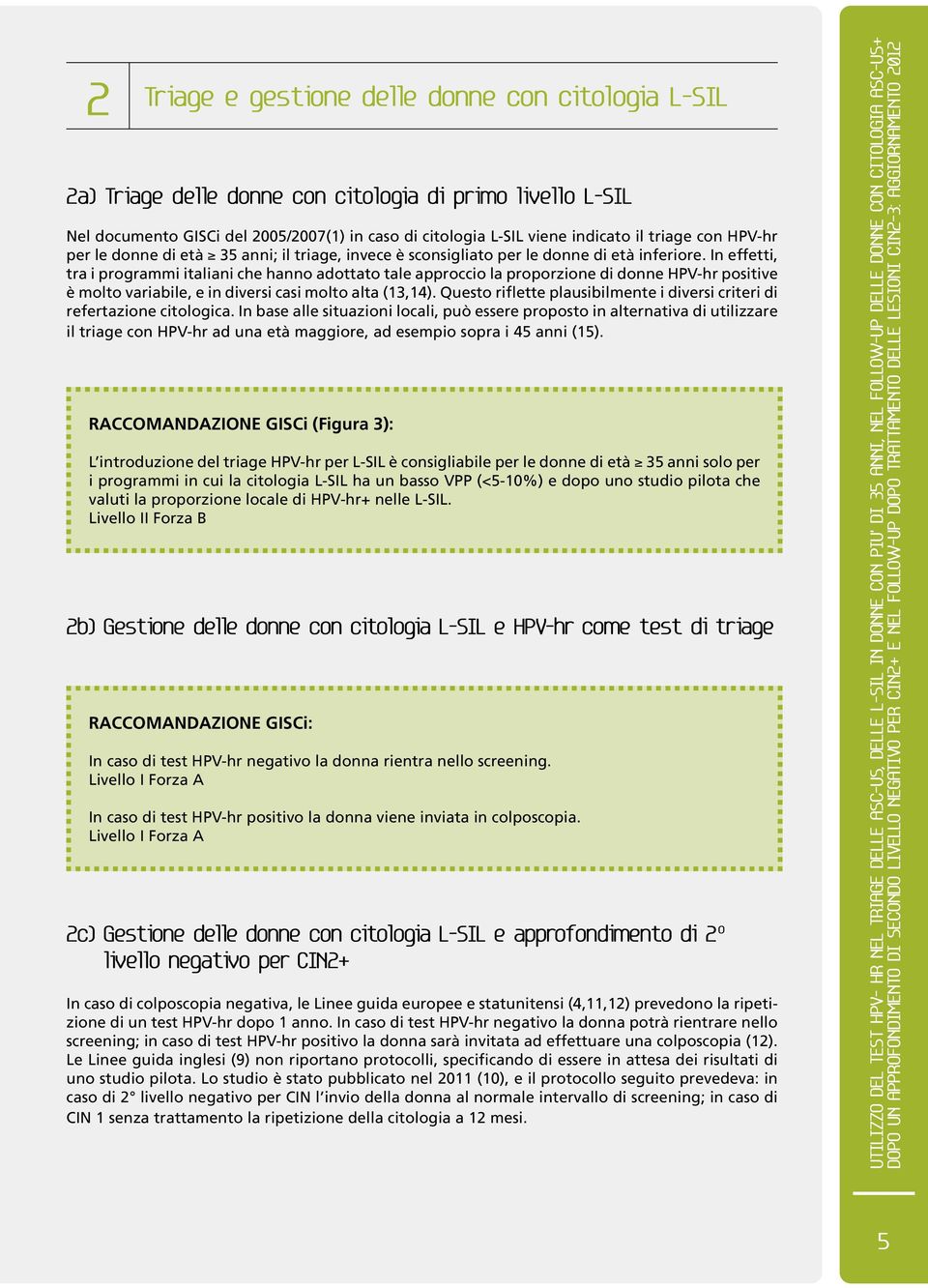 In effetti, tra i programmi italiani che hanno adottato tale approccio la proporzione di donne HPV-hr positive è molto variabile, e in diversi casi molto alta (13,14).