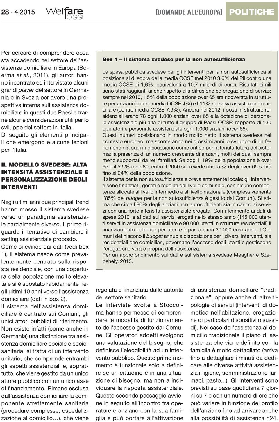 trarne alcune considerazioni utili per lo sviluppo del settore in Italia. Di seguito gli elementi principali che emergono e alcune lezioni per l Italia.