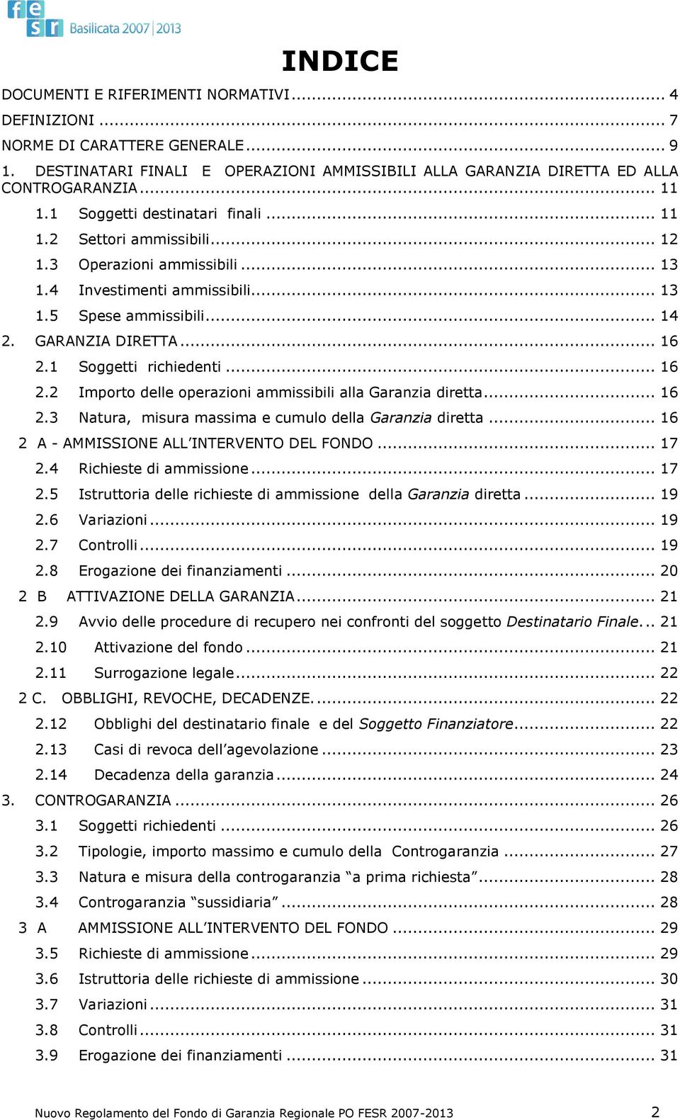 1 Soggetti richiedenti... 16 2.2 Importo delle operazioni ammissibili alla Garanzia diretta... 16 2.3 Natura, misura massima e cumulo della Garanzia diretta.