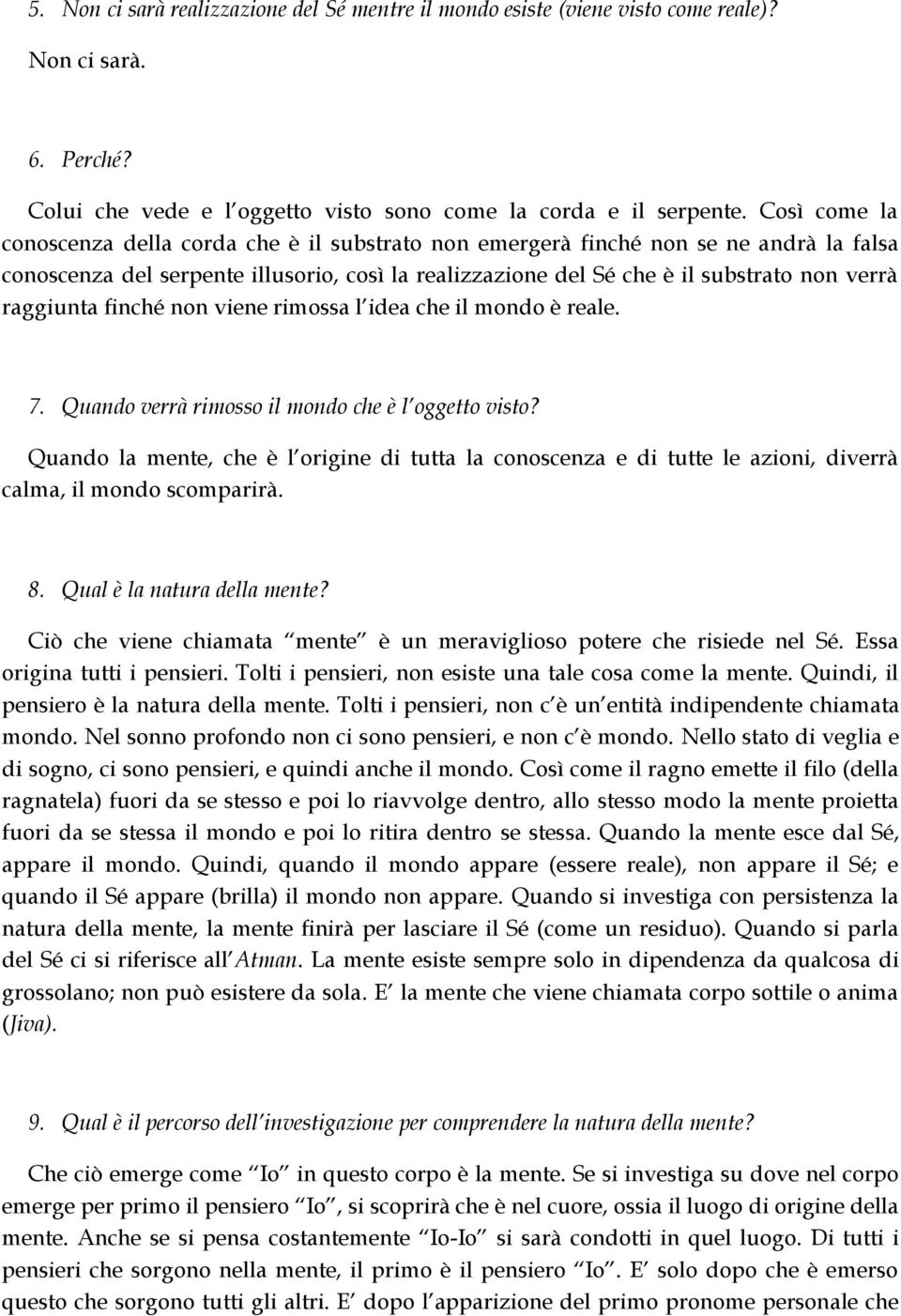 raggiunta finché non viene rimossa l idea che il mondo è reale. 7. Quando verrà rimosso il mondo che è l oggetto visto?