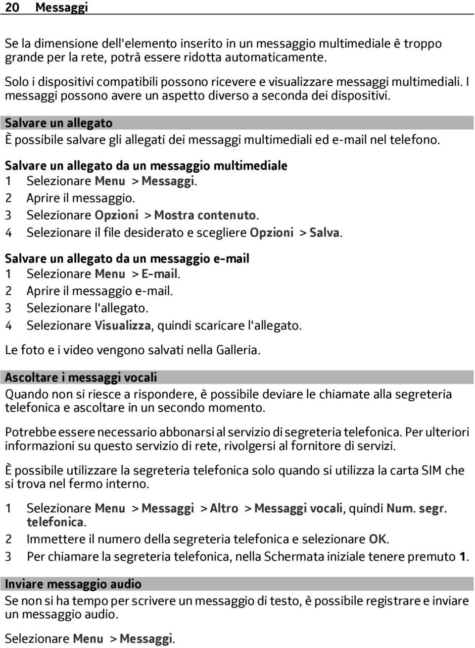 Salvare un allegato È possibile salvare gli allegati dei messaggi multimediali ed e-mail nel telefono. Salvare un allegato da un messaggio multimediale 1 Selezionare Menu > Messaggi.