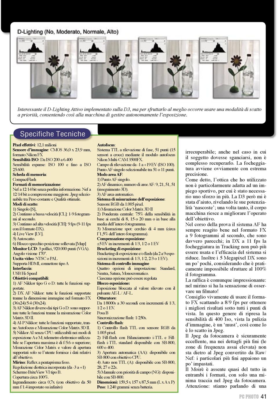 400 Sensibilità espanse: ISO 100 e fino a ISO 25.600. Scheda di memoria: CompactFlash Formati di memorizzazione: Nef a 12/14 bit senza perdita informazione. Nef a 12/14 bit a compressione maggiore.