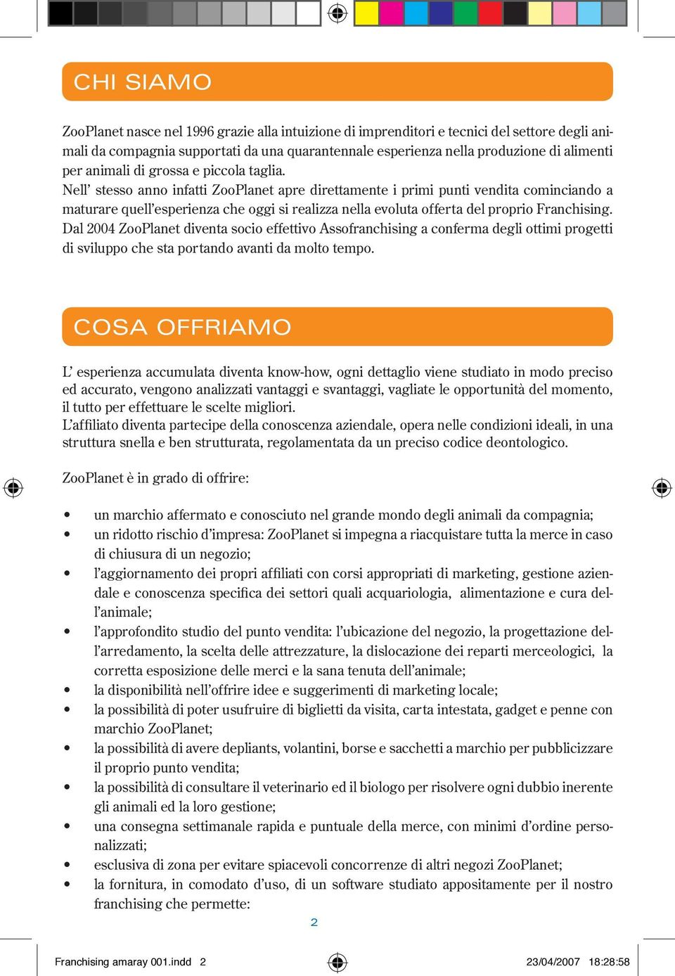 Nell stesso anno infatti ZooPlanet apre direttamente i primi punti vendita cominciando a maturare quell esperienza che oggi si realizza nella evoluta offerta del proprio Franchising.