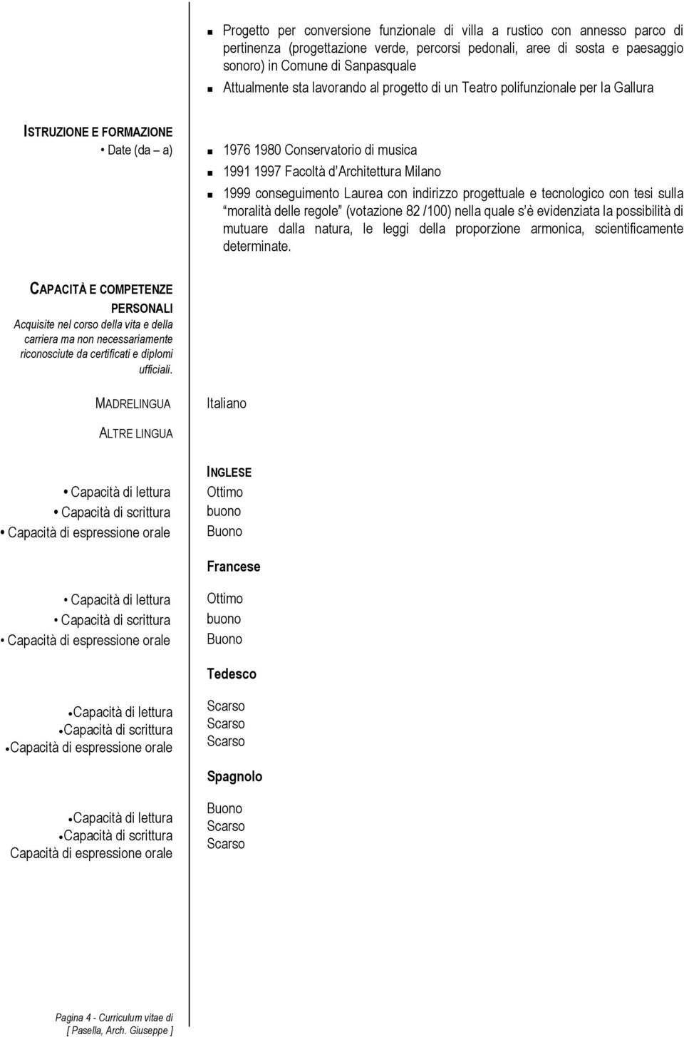 Laurea con indirizzo progettuale e tecnologico con tesi sulla moralità delle regole (votazione 82 /100) nella quale s è evidenziata la possibilità di mutuare dalla natura, le leggi della proporzione