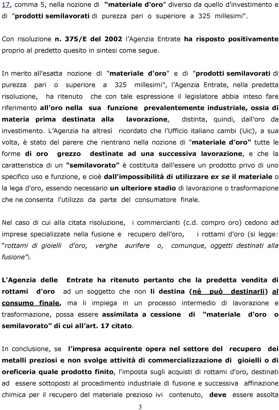 In merito all'esatta nozione di "materiale d'oro" e di "prodotti semilavorati di purezza pari o superiore a 325 millesimi", l Agenzia Entrate, nella predetta risoluzione, ha ritenuto che con tale