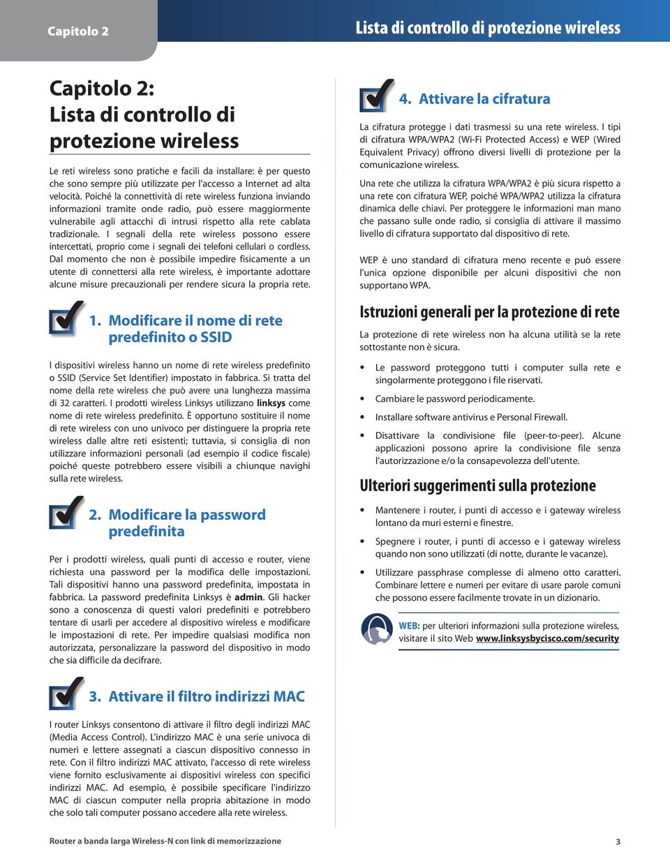 Poiché la connettività di rete wireless funziona inviando informazioni tramite onde radio, può essere maggiormente vulnerabile agli attacchi di intrusi rispetto alla rete cablata tradizionale.