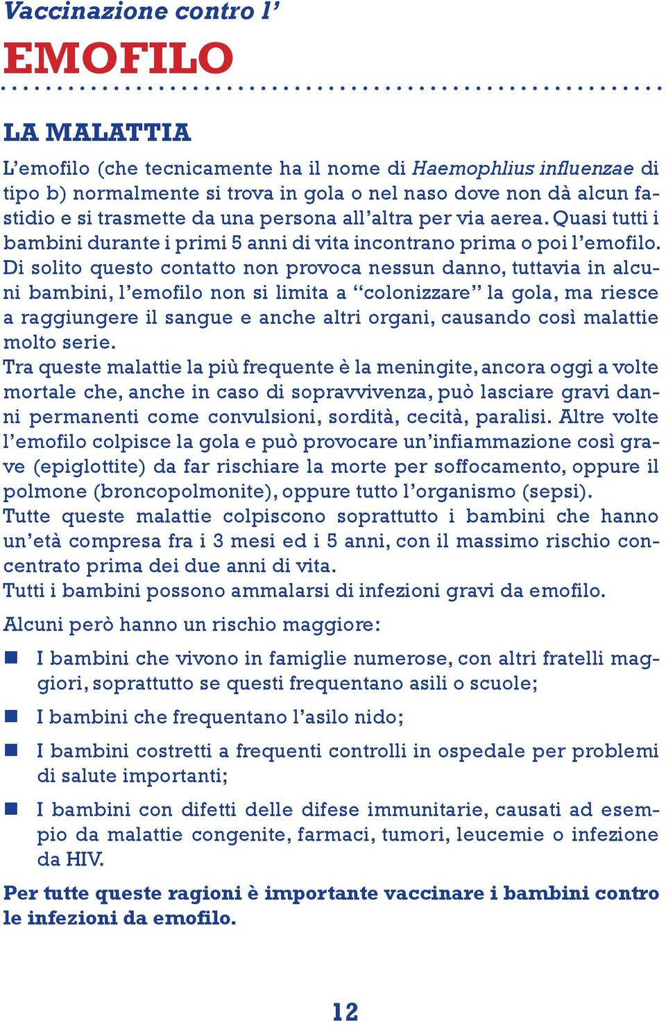 Di solito questo contatto non provoca nessun danno, tuttavia in alcuni bambini, l emofilo non si limita a colonizzare la gola, ma riesce a raggiungere il sangue e anche altri organi, causando così