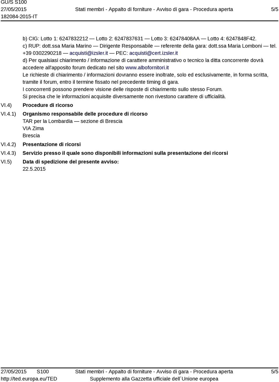 it PEC: acquisti@cert.izsler.it d) Per qualsiasi chiarimento / informazione di carattere amministrativo o tecnico la ditta concorrente dovrà accedere all'apposito forum dedicato nel sito www.