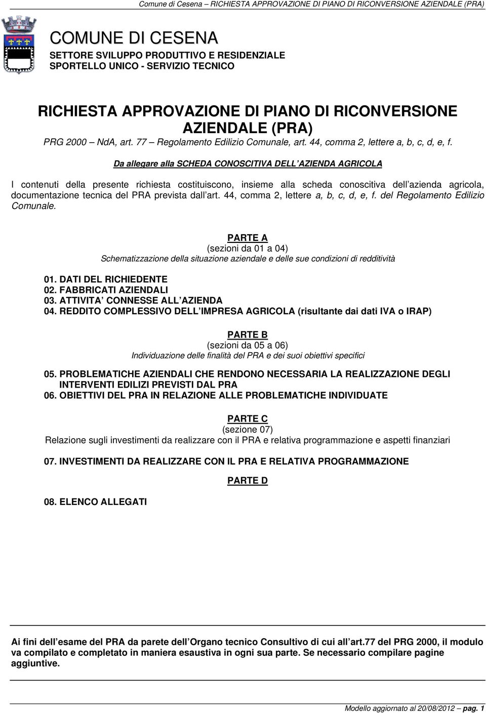 Da allegare alla SCHEDA CONOSCITIVA DELL AZIENDA AGRICOLA I contenuti della presente richiesta costituiscono, insieme alla scheda conoscitiva dell azienda agricola, documentazione tecnica del PRA