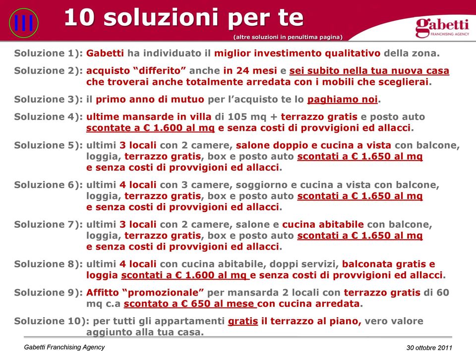 Soluzione 3): il primo anno di mutuo per l acquisto te lo paghiamo noi. Soluzione 4): ultime mansarde in villa di 105 mq + terrazzo gratis e posto auto scontate a 1.