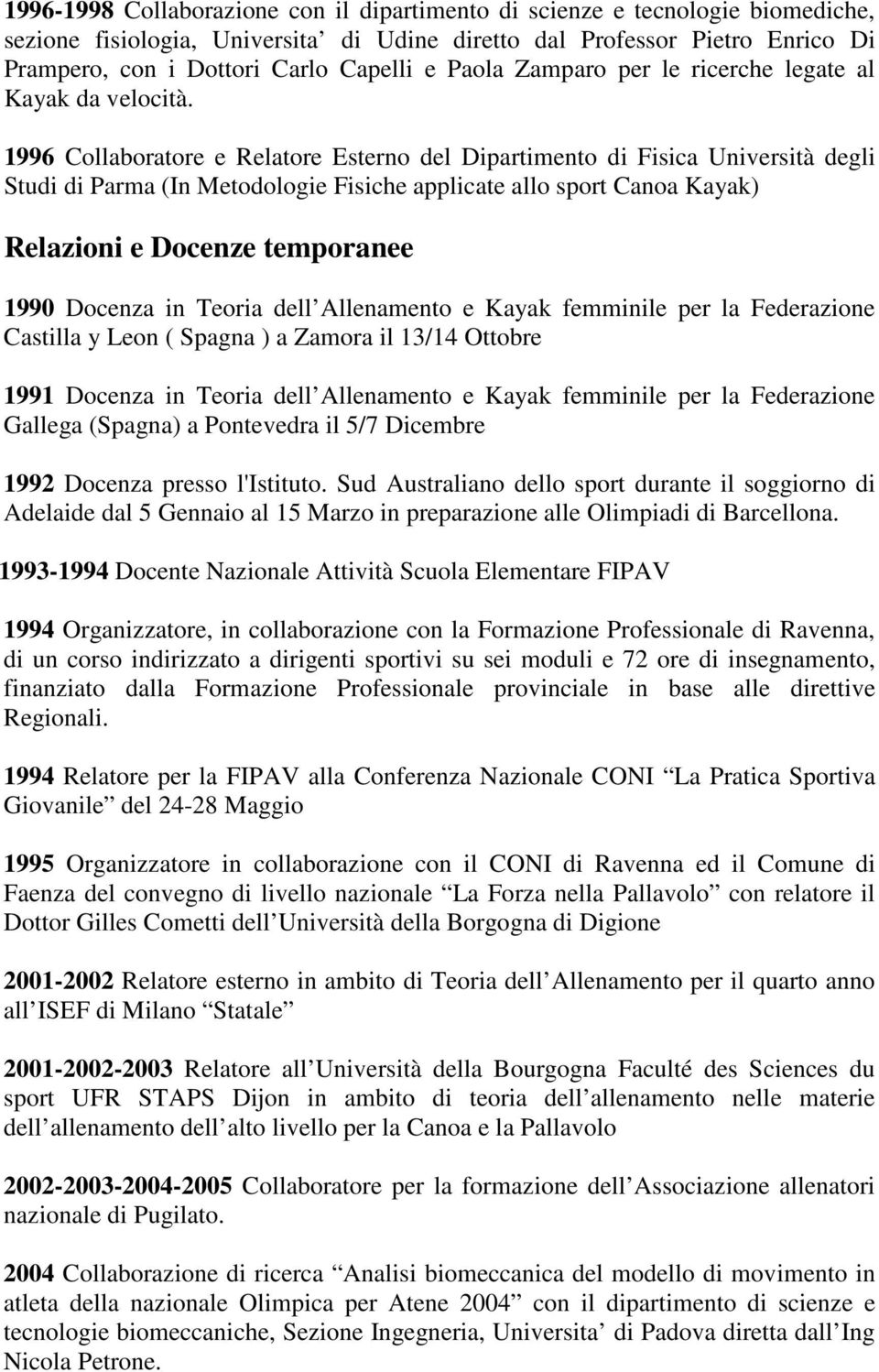 1996 Collaboratore e Relatore Esterno del Dipartimento di Fisica Università degli Studi di Parma (In Metodologie Fisiche applicate allo sport Canoa Kayak) Relazioni e Docenze temporanee 1990 Docenza
