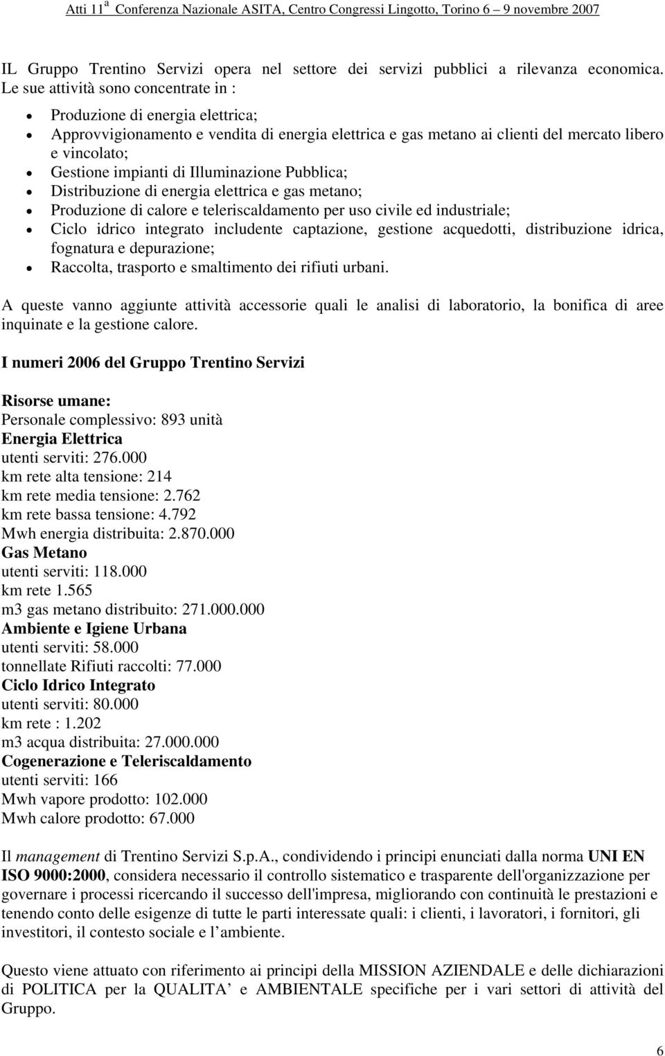 Illuminazione Pubblica; Distribuzione di energia elettrica e gas metano; Produzione di calore e teleriscaldamento per uso civile ed industriale; Ciclo idrico integrato includente captazione, gestione