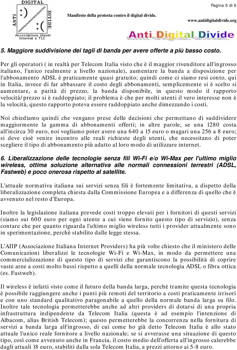 ADSL è praticamente quasi gratuito; quindi come ci siamo resi conto, qui in Italia, invece di far abbassare il costo degli abbonamenti, semplicemente si è scelto si aumentare, a parità di prezzo, la