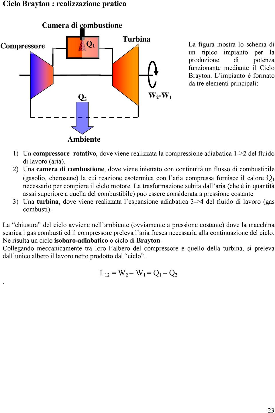 ) Una camera di combustione, dove viene iniettato con continuità un flusso di combustibile (gasolio, cherosene) la cui reazione esotermica con l aria comressa fornisce il calore Q necessario er