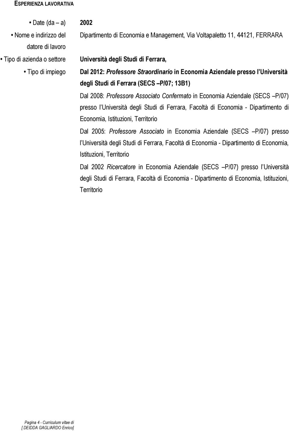 Economia Aziendale (SECS P/07) presso l Università degli Studi di Ferrara, Facoltà di Economia - Dipartimento di Economia, Istituzioni, Territorio Dal 2005: Professore Associato in Economia Aziendale