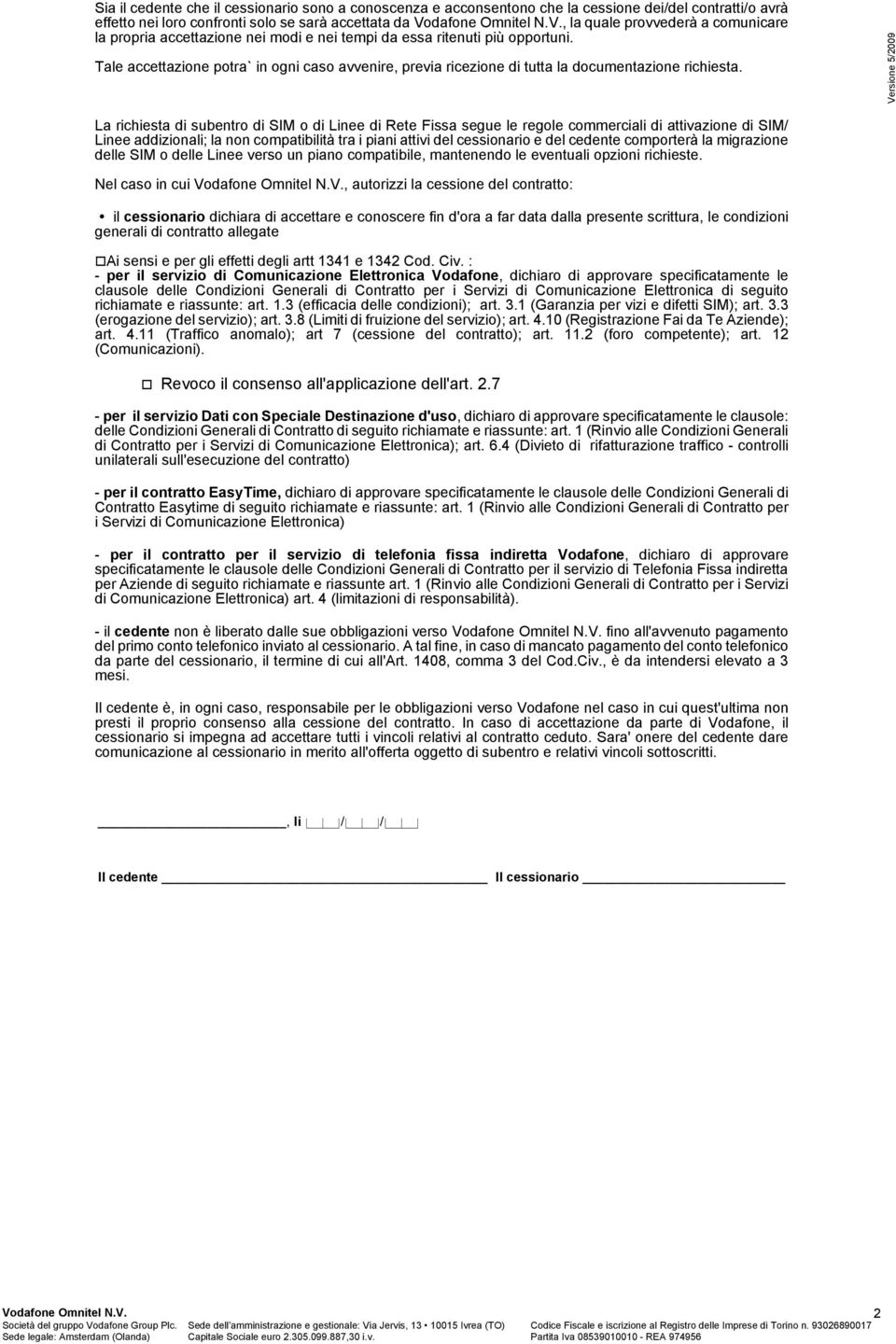 La richiesta di subentro di SIM o di Linee di Rete Fissa segue le regole commerciali di attivazione di SIM/ Linee addizionali; la non compatibilità tra i piani attivi del cessionario e del cedente