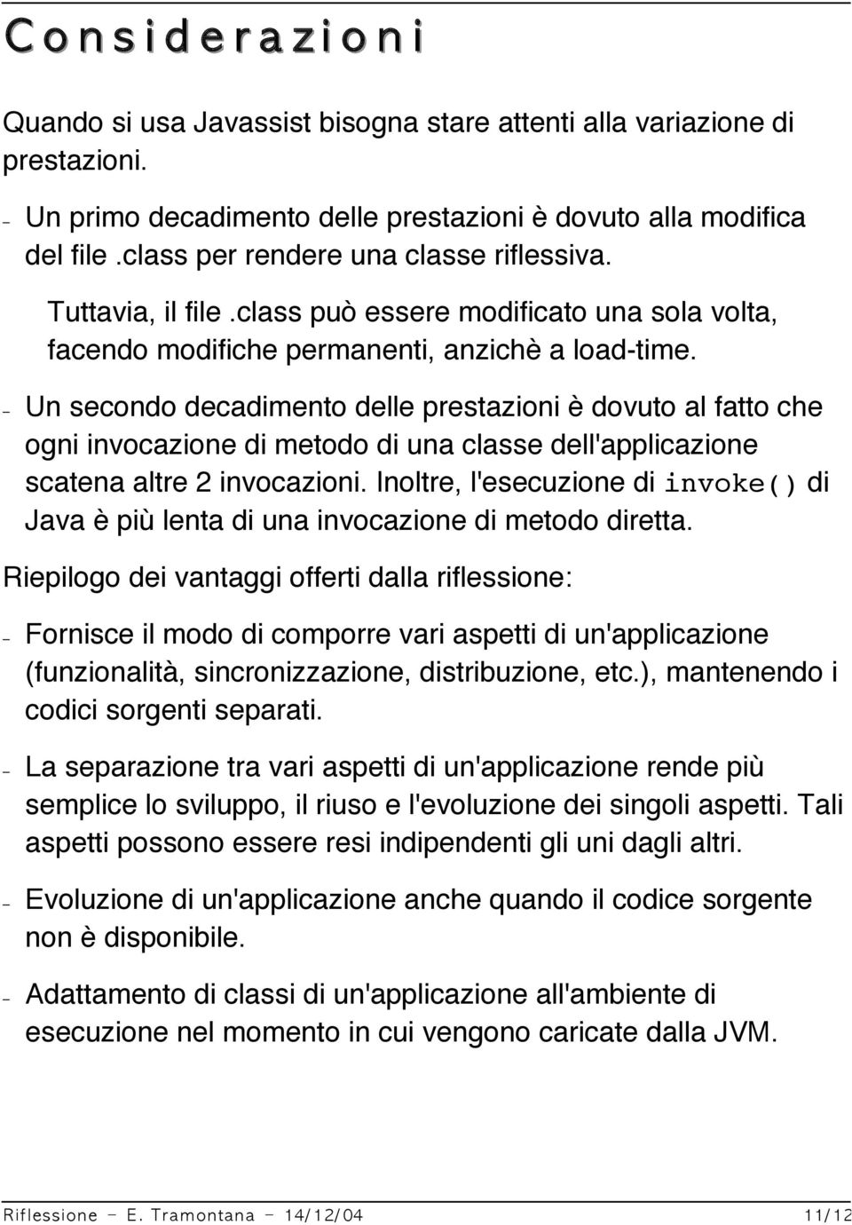 Un secondo decadimento delle prestazioni è dovuto al fatto che ogni invocazione di metodo di una classe dell'applicazione scatena altre 2 invocazioni.