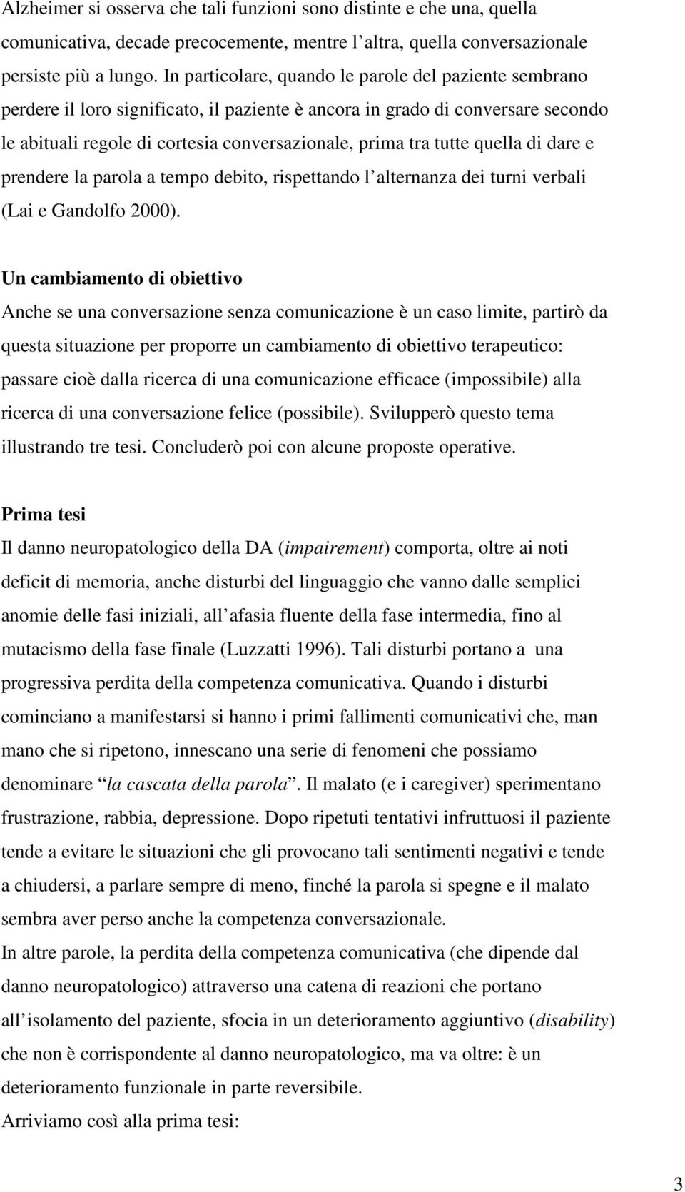 quella di dare e prendere la parola a tempo debito, rispettando l alternanza dei turni verbali (Lai e Gandolfo 2000).