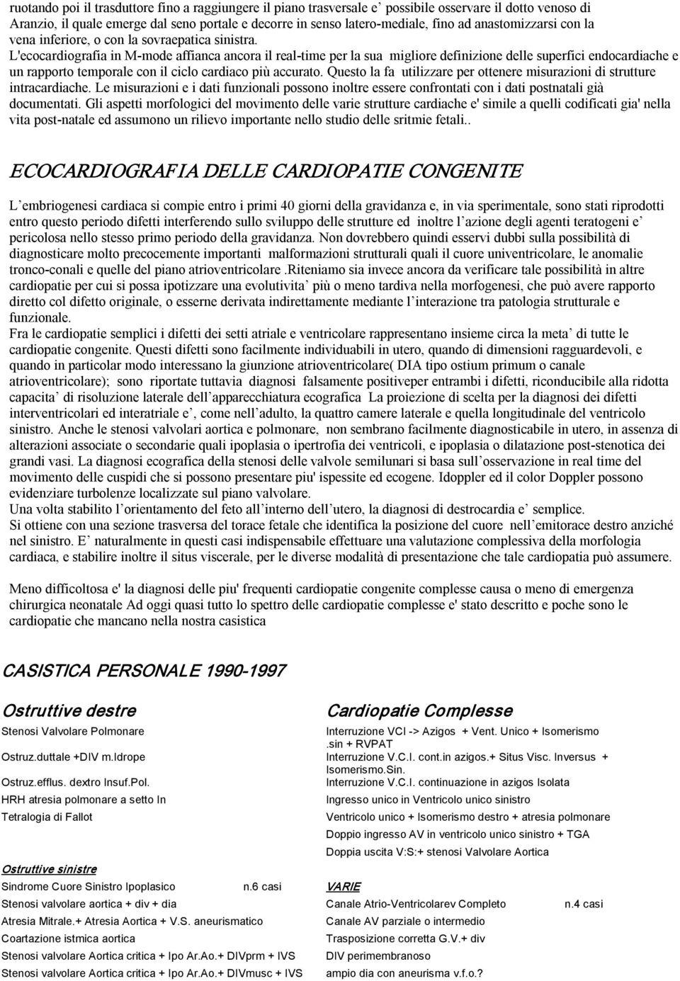 L'ecocardiografia in M mode affianca ancora il real time per la sua migliore definizione delle superfici endocardiache e un rapporto temporale con il ciclo cardiaco più accurato.