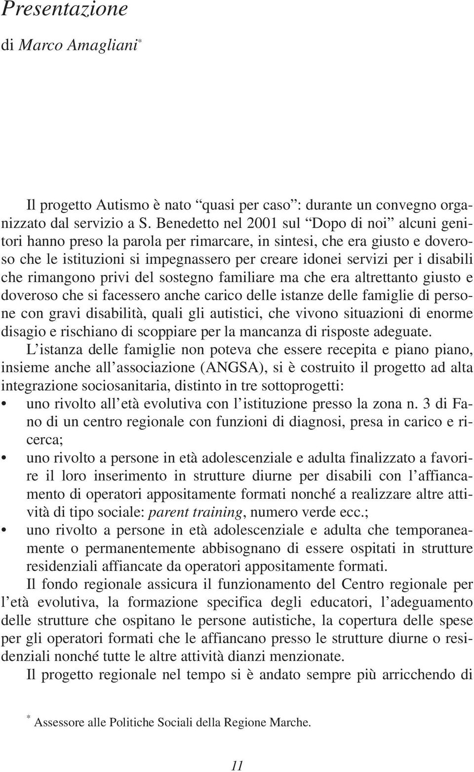 disabili che rimangono privi del sostegno familiare ma che era altrettanto giusto e doveroso che si facessero anche carico delle istanze delle famiglie di persone con gravi disabilità, quali gli