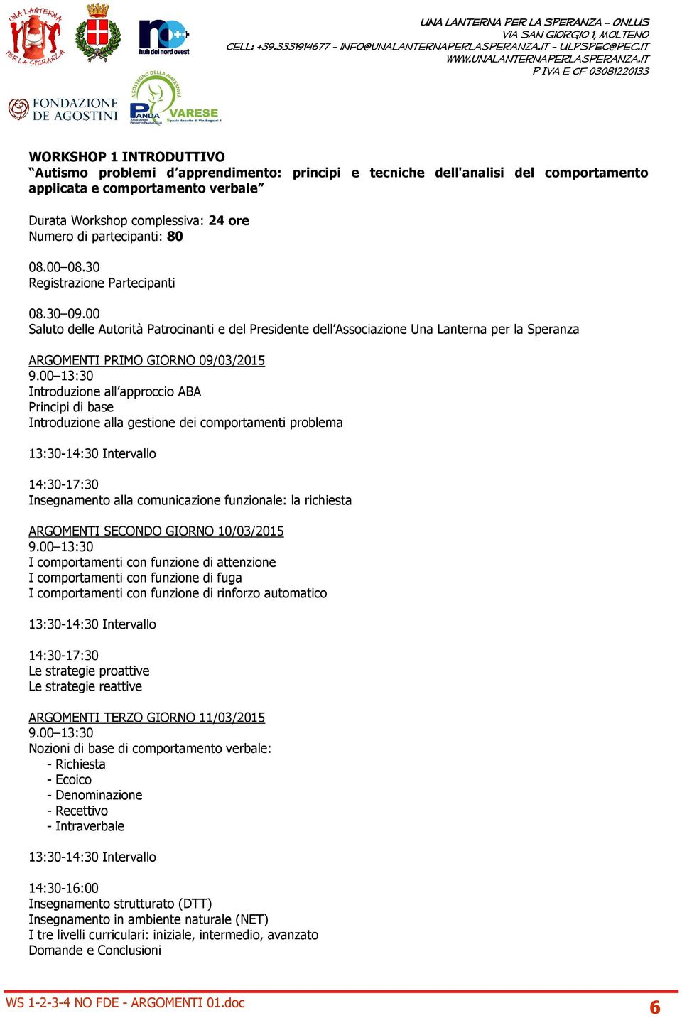 00 Saluto delle Autorità Patrocinanti e del Presidente dell Associazione Una Lanterna per la Speranza ARGOMENTI PRIMO GIORNO 09/03/2015 Introduzione all approccio ABA Principi di base Introduzione