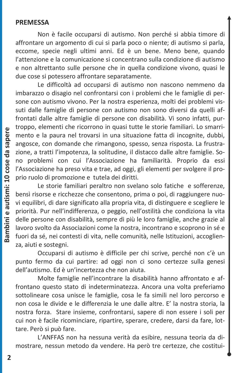 Meno bene, quando l attenzione e la comunicazione si concentrano sulla condizione di autismo e non altrettanto sulle persone che in quella condizione vivono, quasi le due cose si potessero affrontare