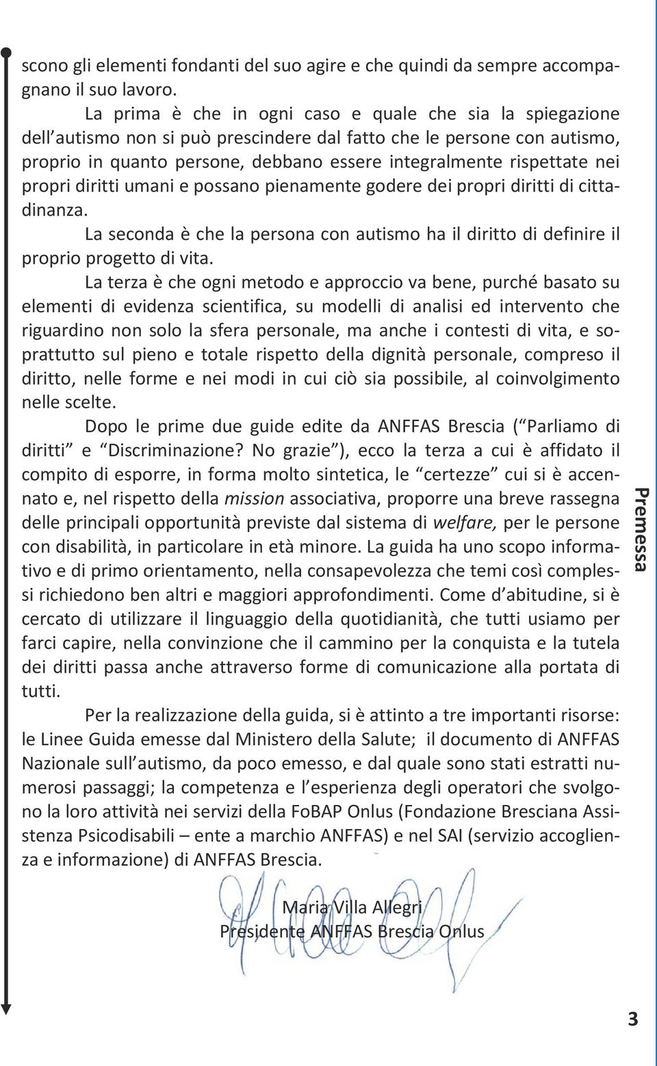 nei propri diritti umani e possano pienamente godere dei propri diritti di cittadinanza. La seconda è che la persona con autismo ha il diritto di definire il proprio progetto di vita.