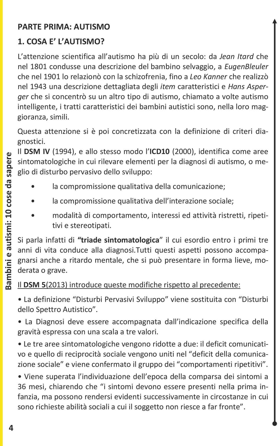 a Leo Kanner che realizzò nel 1943 una descrizione dettagliata degli item caratteristici e Hans Asperger che si concentrò su un altro tipo di autismo, chiamato a volte autismo intelligente, i tratti