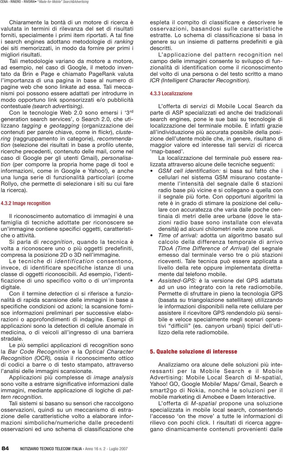 Tali metodologie variano da motore a motore, ad esempio, nel caso di Google, il metodo inventato da Brin e Page e chiamato PageRank valuta l importanza di una pagina in base al numero di pagine web