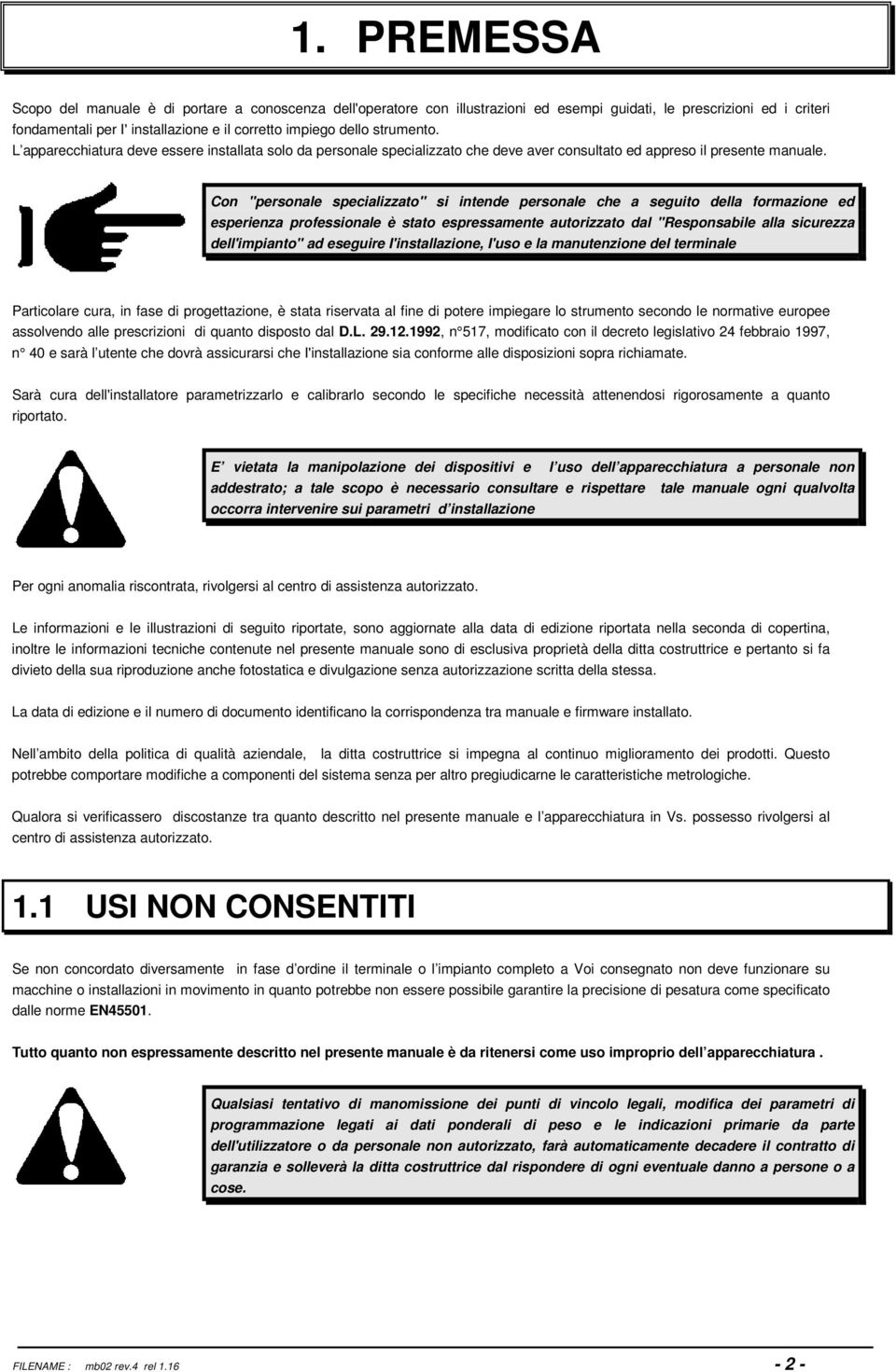 Con "personale specializzato" si intende personale che a seguito della formazione ed esperienza professionale è stato espressamente autorizzato dal "Responsabile alla sicurezza dell'impianto" ad