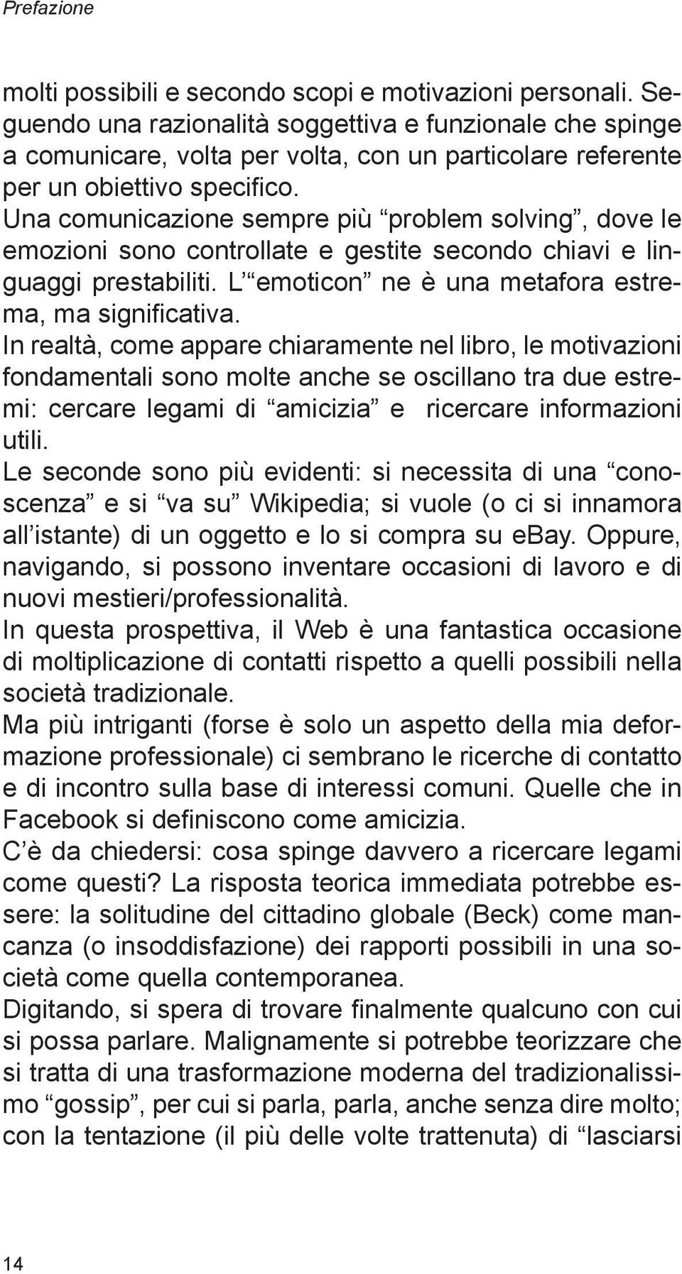 Una comunicazione sempre più problem solving, dove le emozioni sono controllate e gestite secondo chiavi e linguaggi prestabiliti. L emoticon ne è una metafora estrema, ma significativa.