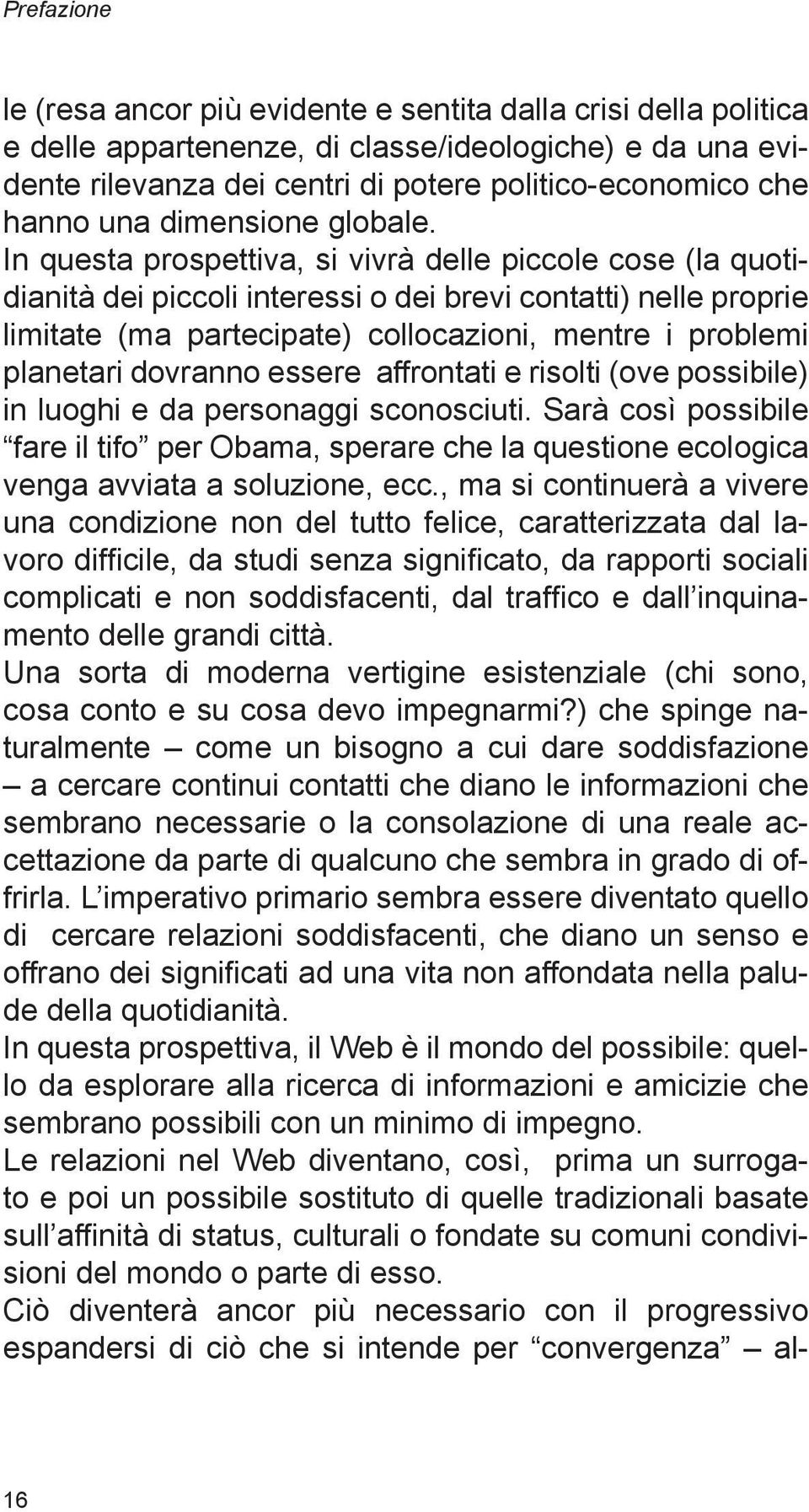 In questa prospettiva, si vivrà delle piccole cose (la quotidianità dei piccoli interessi o dei brevi contatti) nelle proprie limitate (ma partecipate) collocazioni, mentre i problemi planetari