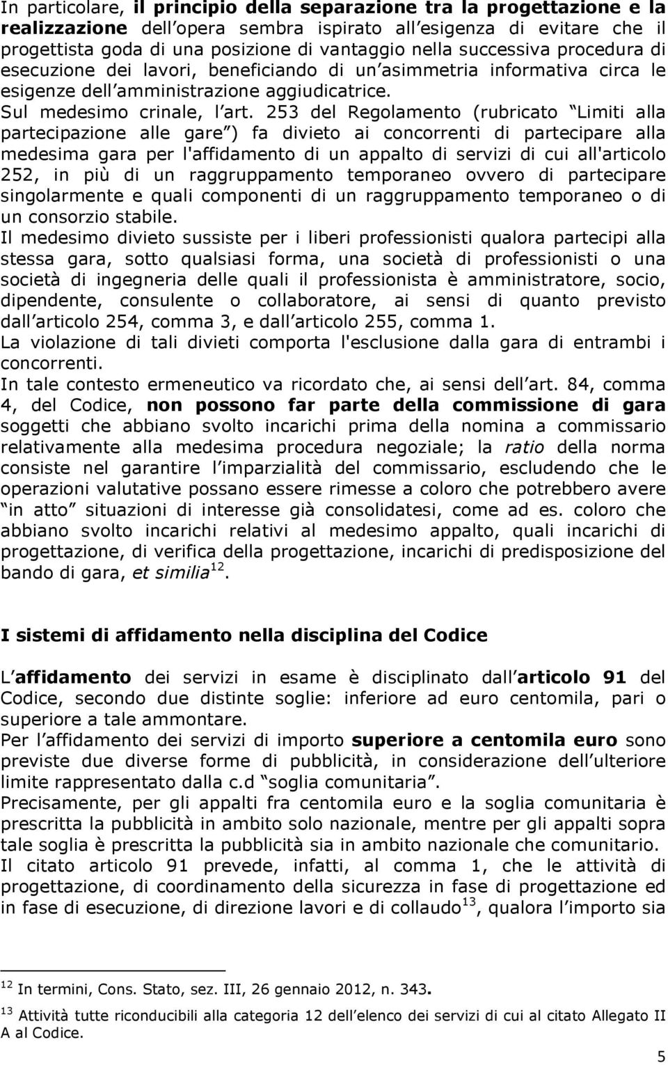 253 del Regolamento (rubricato Limiti alla partecipazione alle gare ) fa divieto ai concorrenti di partecipare alla medesima gara per l'affidamento di un appalto di servizi di cui all'articolo 252,