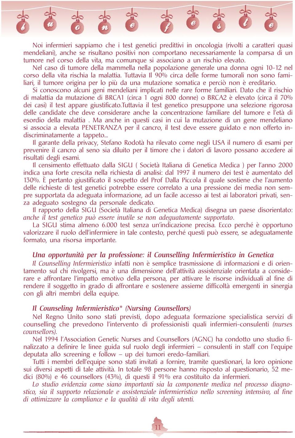 Tuttavia Il 90% circa delle forme tumorali non sono familiari, il tumore origina per lo più da una mutazione somatica e perciò non è ereditario.