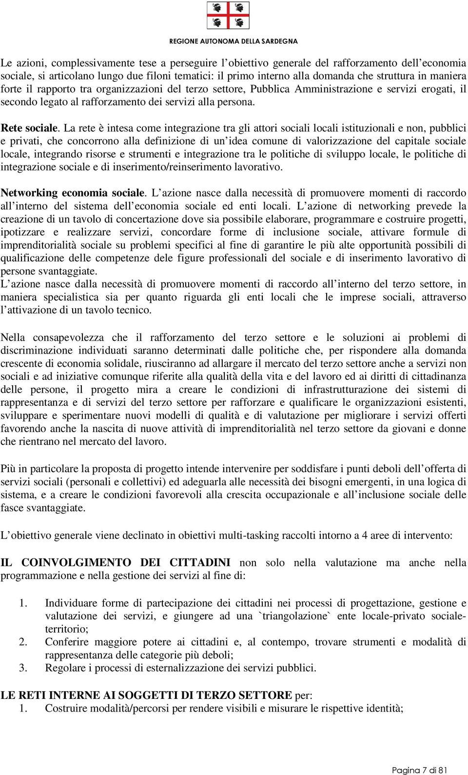 La rete è intesa come integrazione tra gli attori sociali locali istituzionali e non, pubblici e privati, che concorrono alla definizione di un idea comune di valorizzazione del capitale sociale