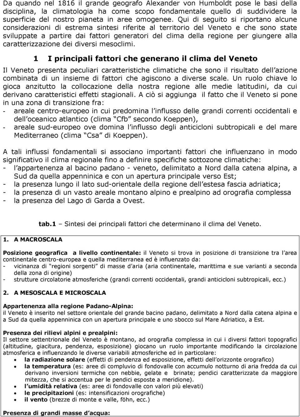 Qui di seguito si riportano alcune considerazioni di estrema sintesi riferite al territorio del Veneto e che sono state sviluppate a partire dai fattori generatori del clima della regione per