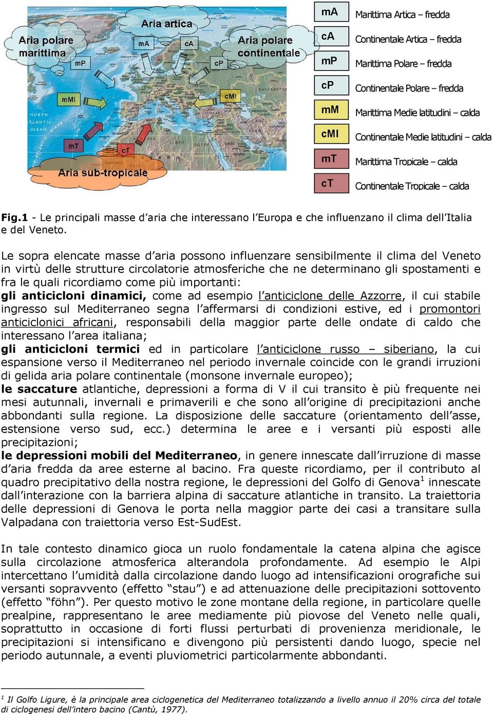 Le sopra elencate masse d aria possono influenzare sensibilmente il clima del Veneto in virtù delle strutture circolatorie atmosferiche che ne determinano gli spostamenti e fra le quali ricordiamo