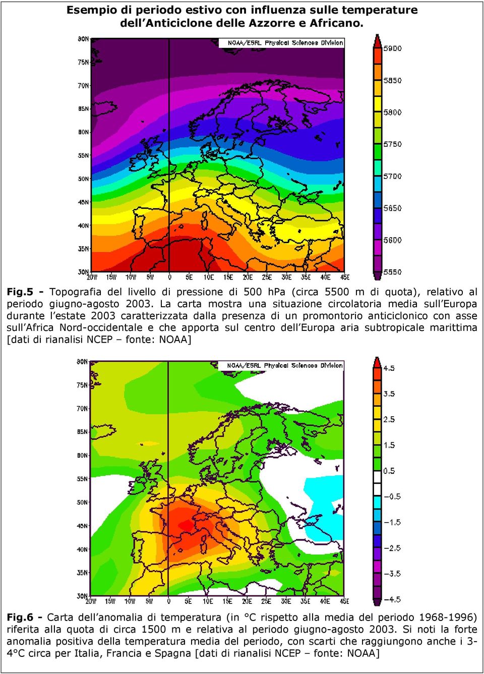 La carta mostra una situazione circolatoria media sull Europa durante l estate 2003 caratterizzata dalla presenza di un promontorio anticiclonico con asse sull Africa Nord-occidentale e che apporta
