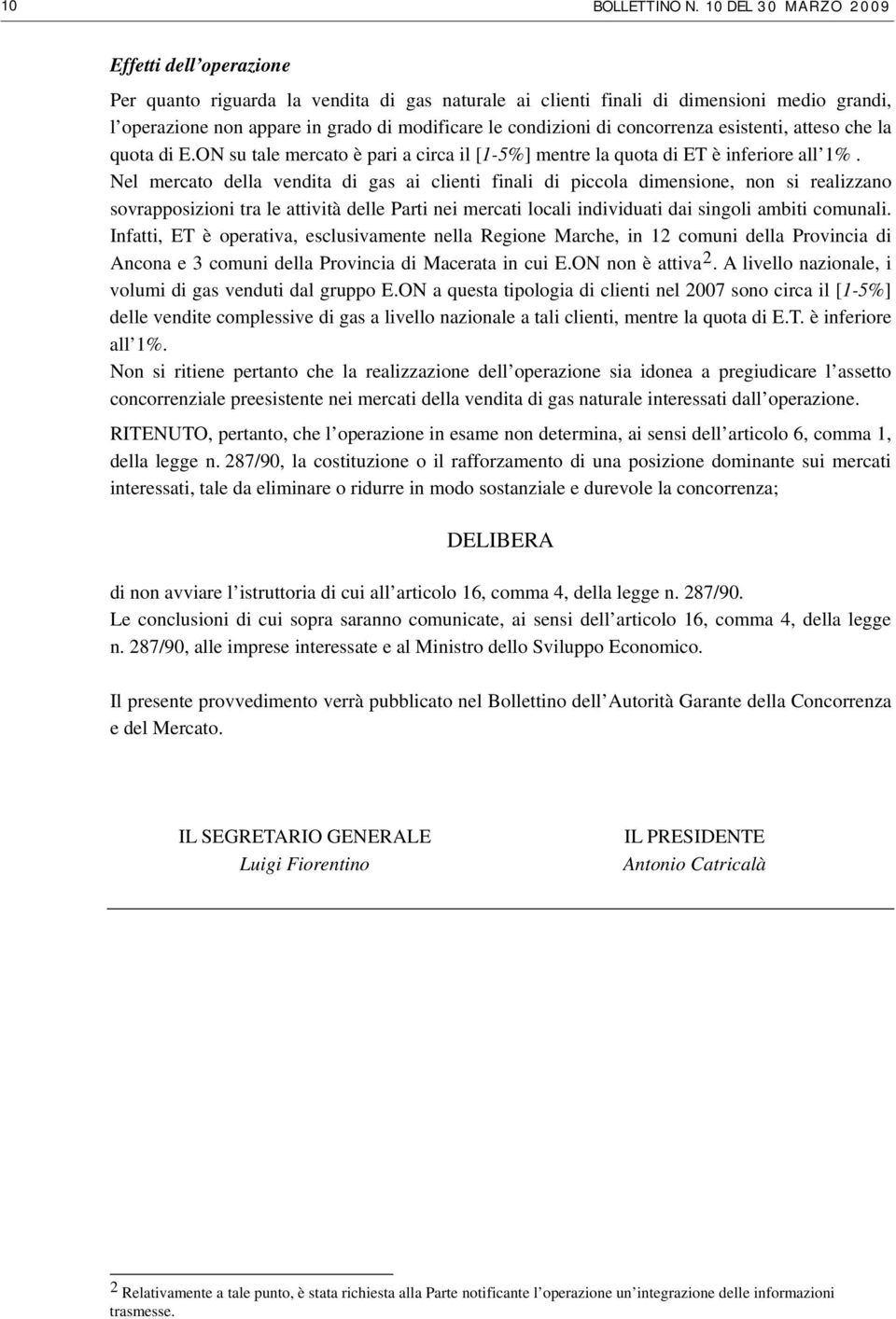 di concorrenza esistenti, atteso che la quota di E.ON su tale mercato è pari a circa il [1-5%] mentre la quota di ET è inferiore all 1%.