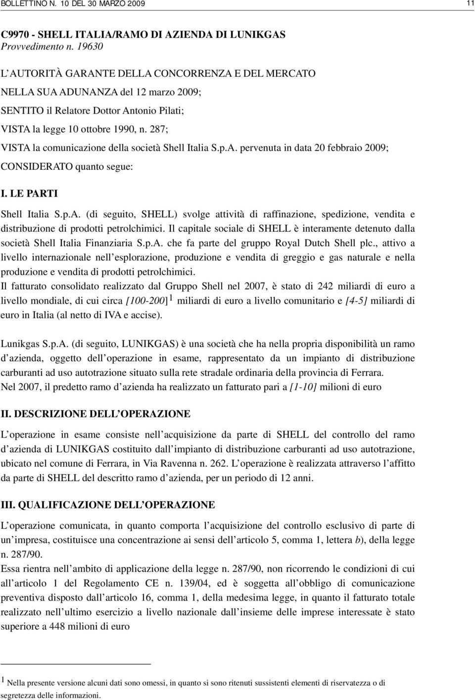 287; VISTA la comunicazione della società Shell Italia S.p.A. pervenuta in data 20 febbraio 2009; CONSIDERATO quanto segue: I. LE PARTI Shell Italia S.p.A. (di seguito, SHELL) svolge attività di raffinazione, spedizione, vendita e distribuzione di prodotti petrolchimici.