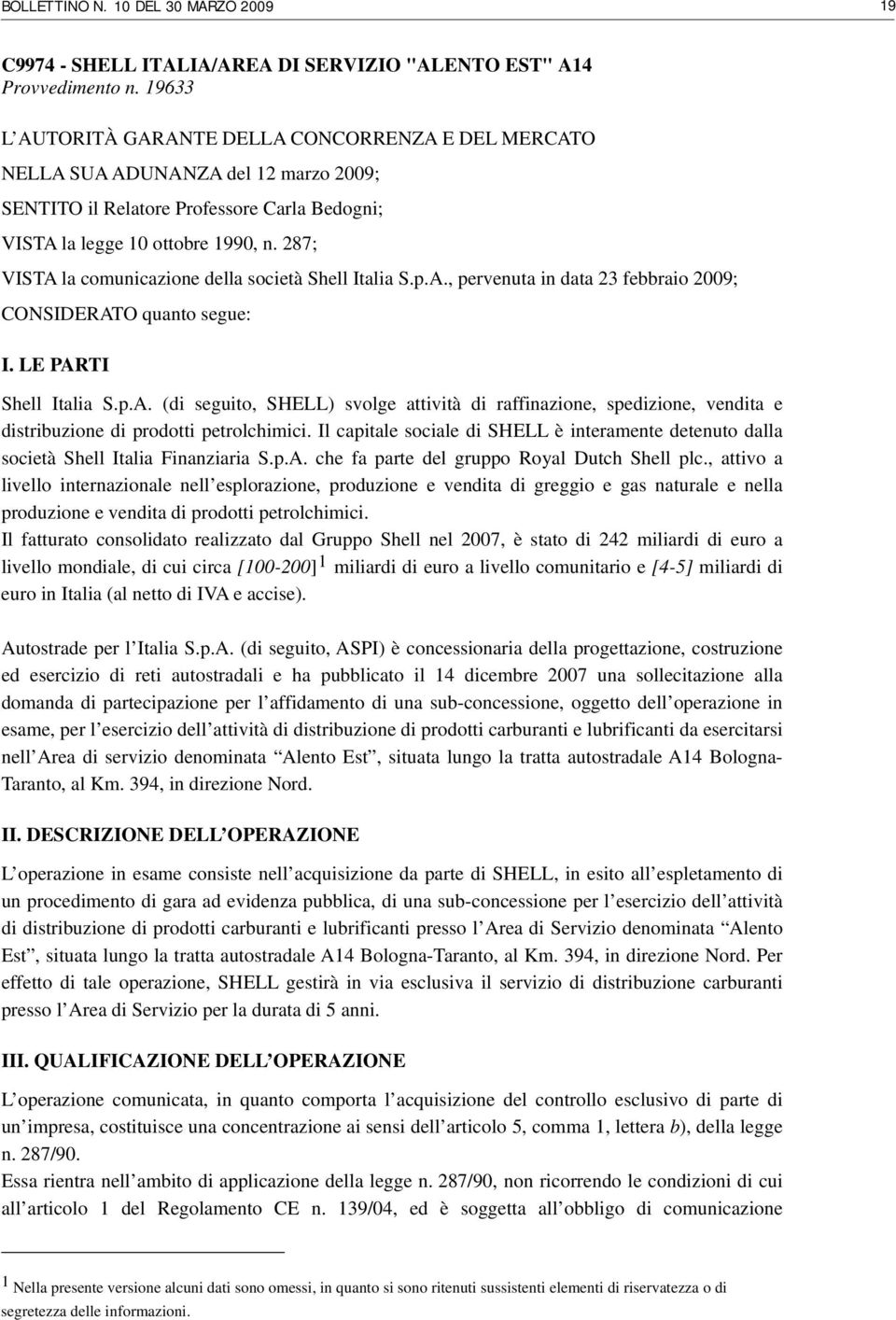 287; VISTA la comunicazione della società Shell Italia S.p.A., pervenuta in data 23 febbraio 2009; CONSIDERATO quanto segue: I. LE PARTI Shell Italia S.p.A. (di seguito, SHELL) svolge attività di raffinazione, spedizione, vendita e distribuzione di prodotti petrolchimici.