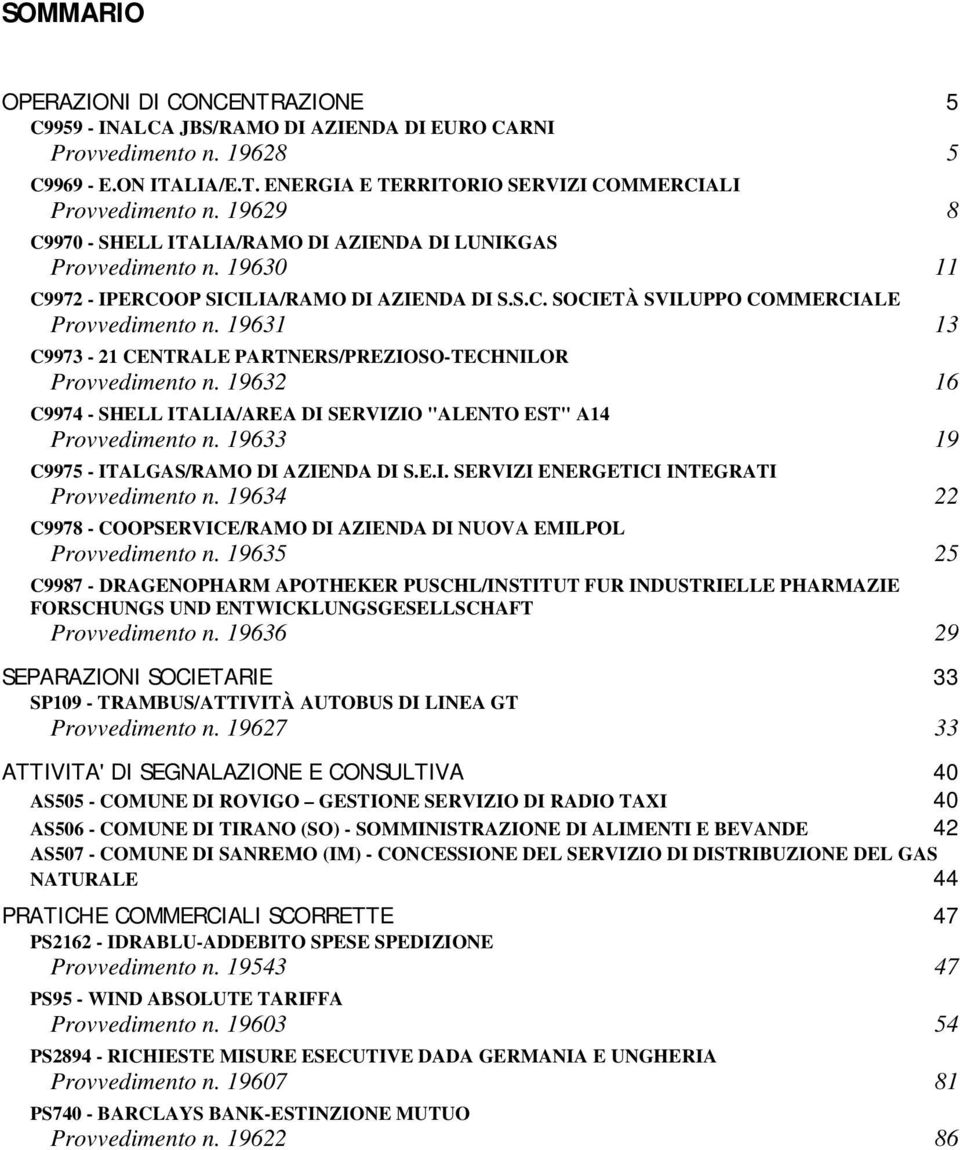 19631 13 C9973-21 CENTRALE PARTNERS/PREZIOSO-TECHNILOR Provvedimento n. 19632 16 C9974 - SHELL ITALIA/AREA DI SERVIZIO "ALENTO EST" A14 Provvedimento n. 19633 19 C9975 - ITALGAS/RAMO DI AZIENDA DI S.