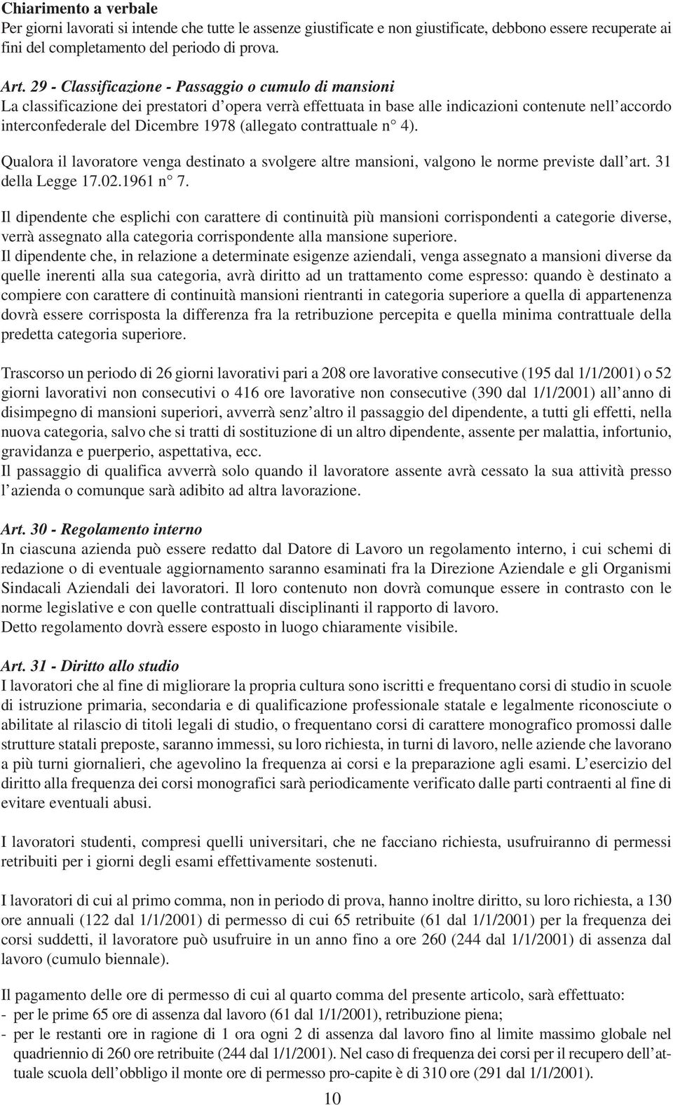 (allegato contrattuale n 4). Qualora il lavoratore venga destinato a svolgere altre mansioni, valgono le norme previste dall art. 31 della Legge 17.02.1961 n 7.