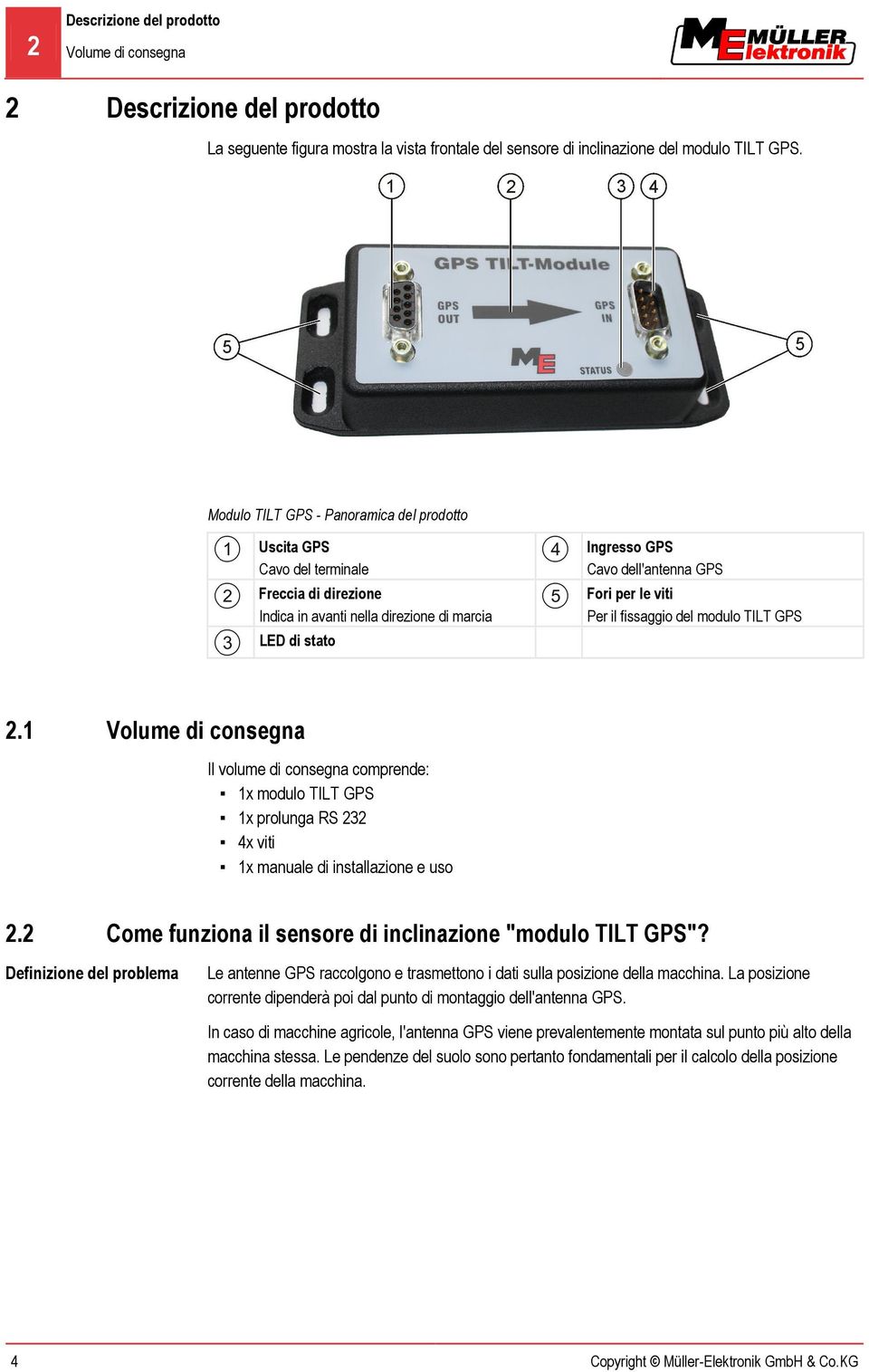 viti Per il fissaggio del modulo TILT GPS 2.1 Volume di consegna Il volume di consegna comprende: 1x modulo TILT GPS 1x prolunga RS 232 4x viti 1x manuale di installazione e uso 2.